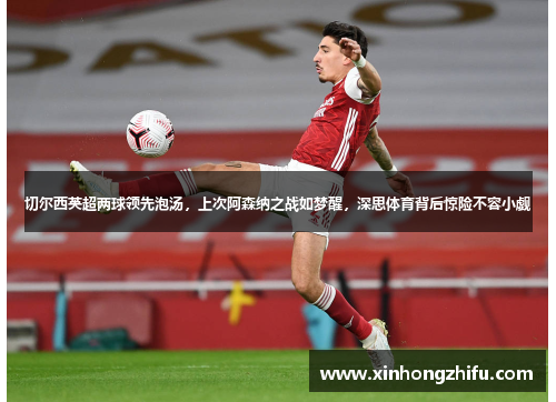 切尔西英超两球领先泡汤，上次阿森纳之战如梦醒，深思体育背后惊险不容小觑