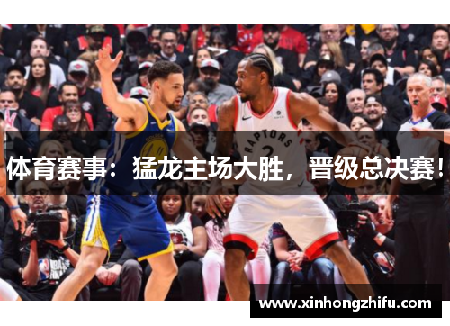 体育赛事：猛龙主场大胜，晋级总决赛！