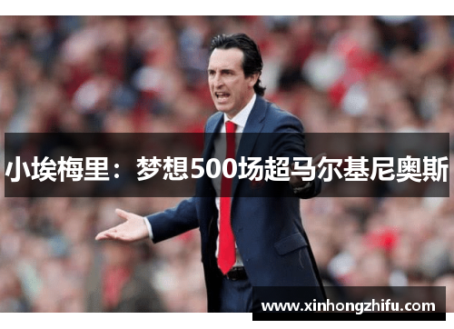 小埃梅里：梦想500场超马尔基尼奥斯